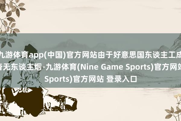九游体育app(中国)官方网站由于好意思国东谈主工成本较高且杳无东谈主烟-九游体育(Nine Game Sports)官方网站 登录入口