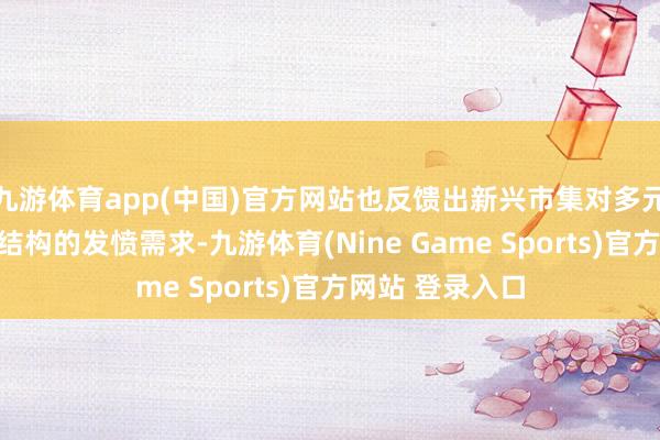 九游体育app(中国)官方网站也反馈出新兴市集对多元化、踏实动力结构的发愤需求-九游体育(Nine Game Sports)官方网站 登录入口
