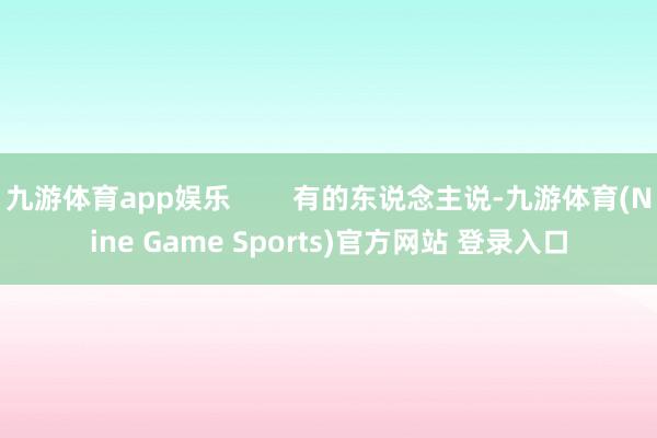 九游体育app娱乐        有的东说念主说-九游体育(Nine Game Sports)官方网站 登录入口