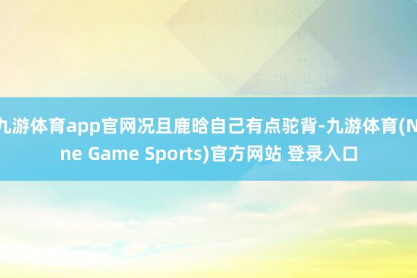 九游体育app官网况且鹿晗自己有点驼背-九游体育(Nine Game Sports)官方网站 登录入口
