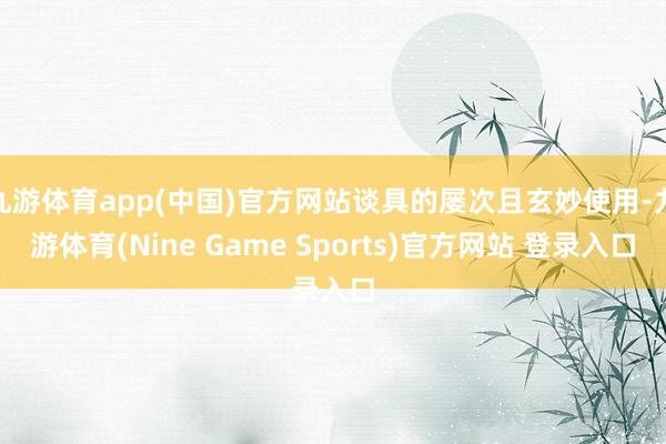 九游体育app(中国)官方网站谈具的屡次且玄妙使用-九游体育(Nine Game Sports)官方网站 登录入口