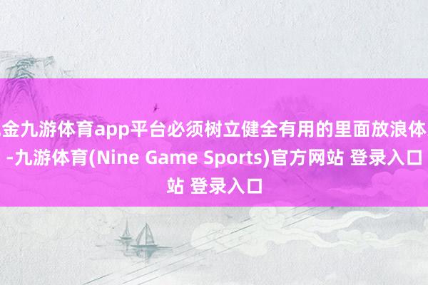现金九游体育app平台必须树立健全有用的里面放浪体系-九游体育(Nine Game Sports)官方网站 登录入口