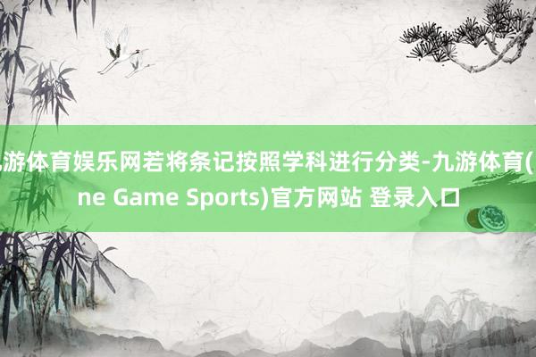九游体育娱乐网若将条记按照学科进行分类-九游体育(Nine Game Sports)官方网站 登录入口