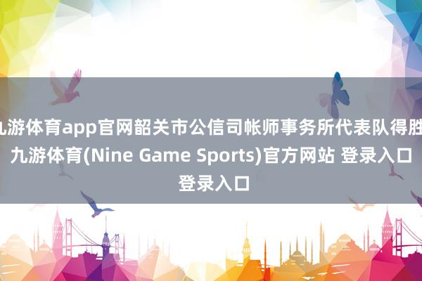 九游体育app官网韶关市公信司帐师事务所代表队得胜-九游体育(Nine Game Sports)官方网站 登录入口