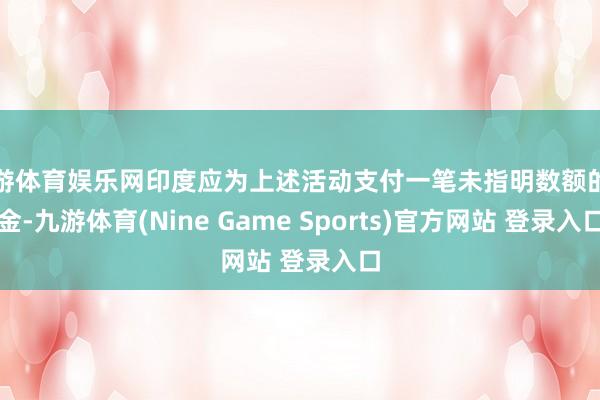 九游体育娱乐网印度应为上述活动支付一笔未指明数额的罚金-九游体育(Nine Game Sports)官方网站 登录入口