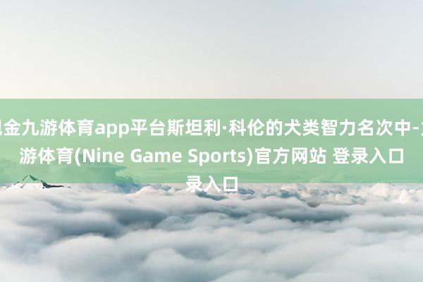 现金九游体育app平台斯坦利·科伦的犬类智力名次中-九游体育(Nine Game Sports)官方网站 登录入口