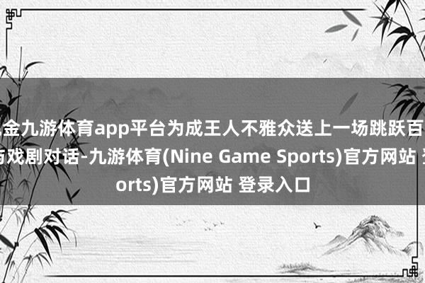 现金九游体育app平台为成王人不雅众送上一场跳跃百年的文体与戏剧对话-九游体育(Nine Game Sports)官方网站 登录入口