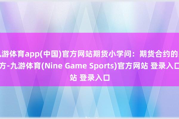 九游体育app(中国)官方网站期货小学问：期货合约的买方-九游体育(Nine Game Sports)官方网站 登录入口
