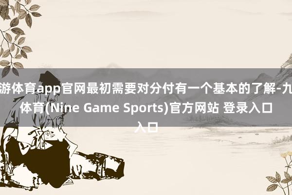 九游体育app官网最初需要对分付有一个基本的了解-九游体育(Nine Game Sports)官方网站 登录入口