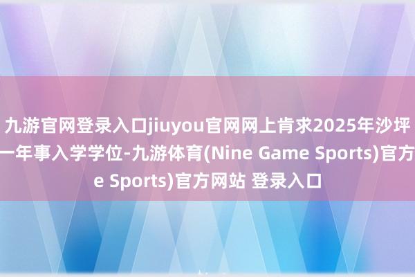 九游官网登录入口jiuyou官网网上肯求2025年沙坪坝区公办小学一年事入学学位-九游体育(Nine Game Sports)官方网站 登录入口