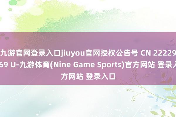 九游官网登录入口jiuyou官网授权公告号 CN 222296169 U-九游体育(Nine Game Sports)官方网站 登录入口