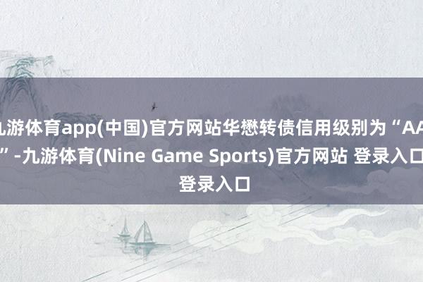九游体育app(中国)官方网站华懋转债信用级别为“AA-”-九游体育(Nine Game Sports)官方网站 登录入口