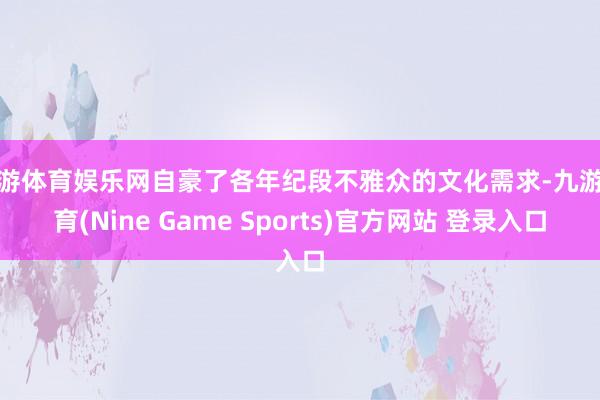 九游体育娱乐网自豪了各年纪段不雅众的文化需求-九游体育(Nine Game Sports)官方网站 登录入口