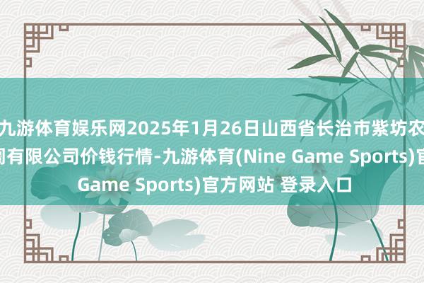 九游体育娱乐网2025年1月26日山西省长治市紫坊农家具抽象往返阛阓有限公司价钱行情-九游体育(Nine Game Sports)官方网站 登录入口