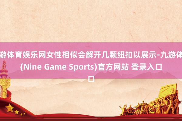 九游体育娱乐网女性相似会解开几颗纽扣以展示-九游体育(Nine Game Sports)官方网站 登录入口
