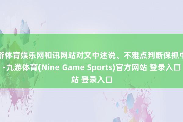 九游体育娱乐网和讯网站对文中述说、不雅点判断保抓中立-九游体育(Nine Game Sports)官方网站 登录入口