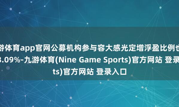 九游体育app官网公募机构参与容大感光定增浮盈比例也高达78.09%-九游体育(Nine Game Sports)官方网站 登录入口