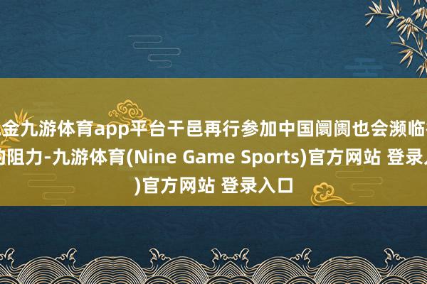 现金九游体育app平台干邑再行参加中国阛阓也会濒临很大的阻力-九游体育(Nine Game Sports)官方网站 登录入口