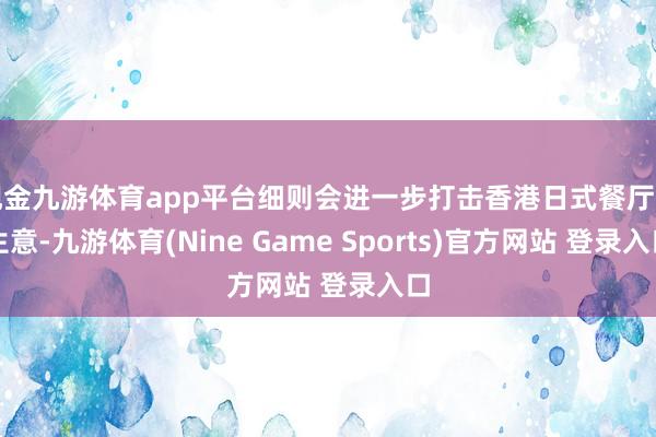 现金九游体育app平台细则会进一步打击香港日式餐厅的生意-九游体育(Nine Game Sports)官方网站 登录入口