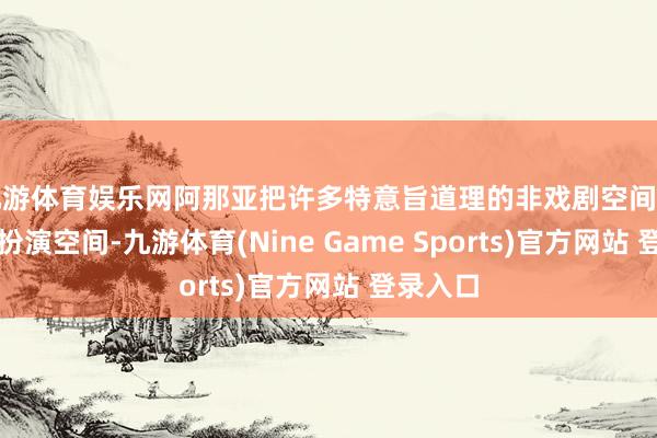 九游体育娱乐网阿那亚把许多特意旨道理的非戏剧空间变成戏剧扮演空间-九游体育(Nine Game Sports)官方网站 登录入口