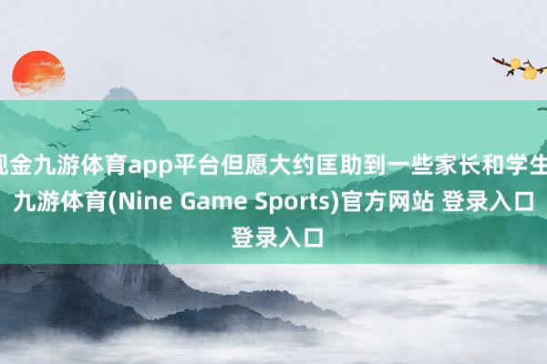 现金九游体育app平台但愿大约匡助到一些家长和学生-九游体育(Nine Game Sports)官方网站 登录入口