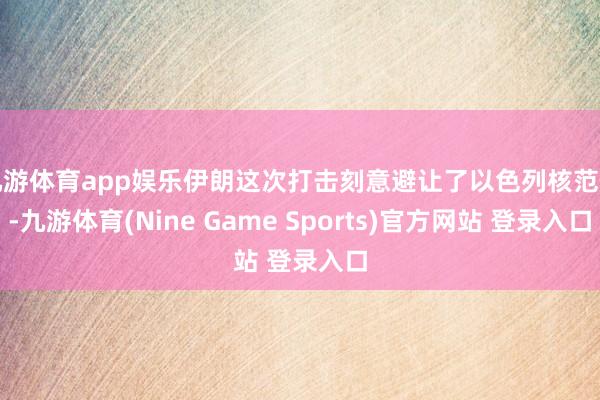 九游体育app娱乐伊朗这次打击刻意避让了以色列核范例-九游体育(Nine Game Sports)官方网站 登录入口